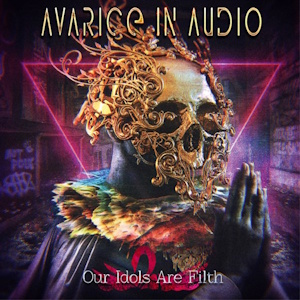 AVARICE IN AUDIO Our Idols Are Filth